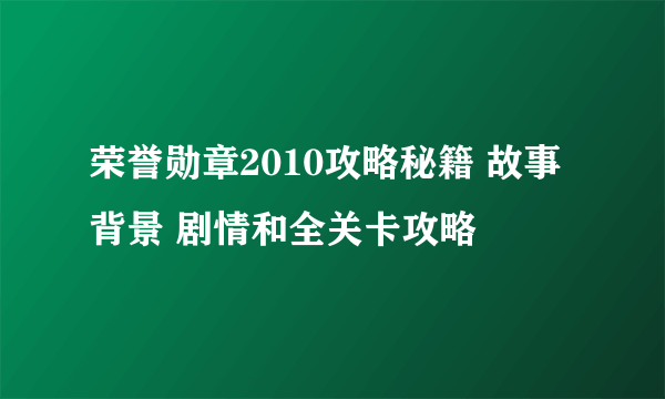 荣誉勋章2010攻略秘籍 故事背景 剧情和全关卡攻略