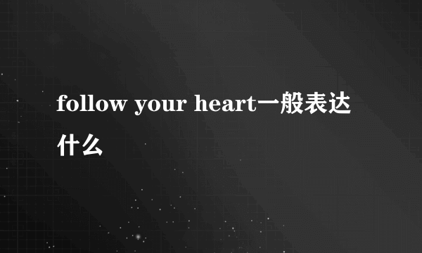 follow your heart一般表达什么