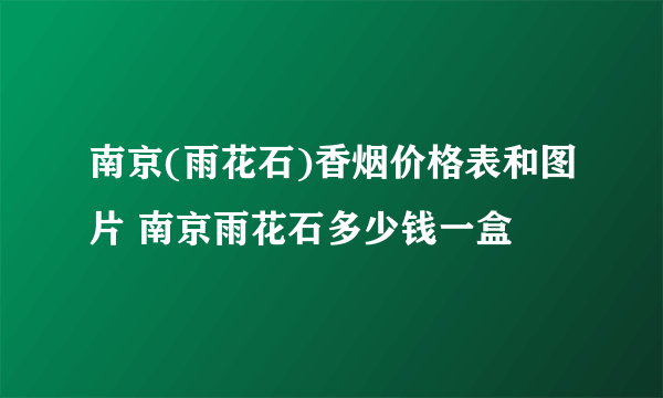 南京(雨花石)香烟价格表和图片 南京雨花石多少钱一盒