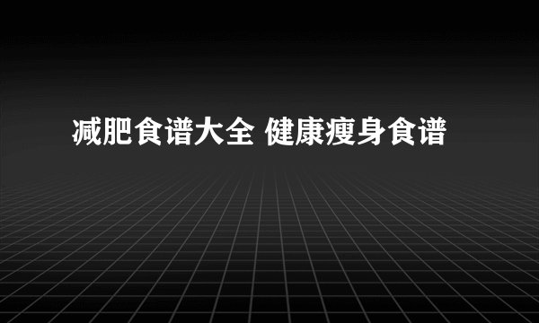 减肥食谱大全 健康瘦身食谱