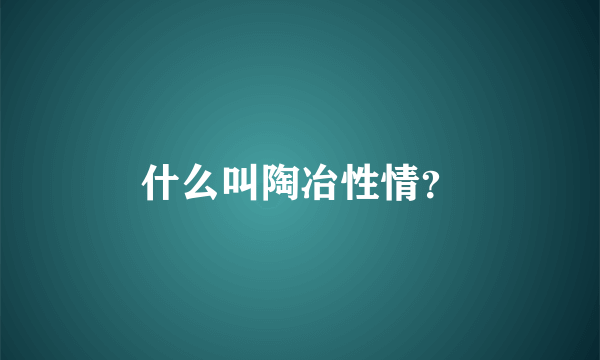 什么叫陶冶性情？