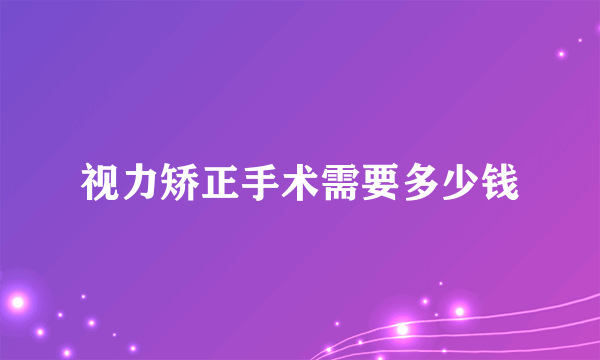 视力矫正手术需要多少钱