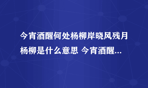 今宵酒醒何处杨柳岸晓风残月杨柳是什么意思 今宵酒醒何处杨柳岸晓风残月杨柳句子意思