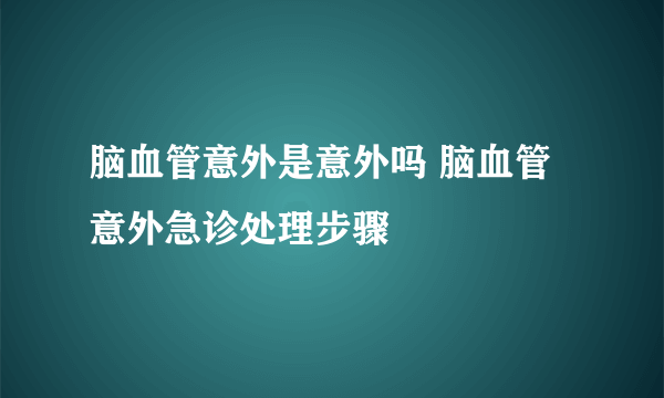 脑血管意外是意外吗 脑血管意外急诊处理步骤