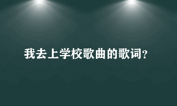 我去上学校歌曲的歌词？