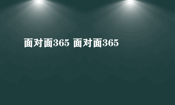 面对面365 面对面365