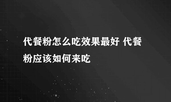 代餐粉怎么吃效果最好 代餐粉应该如何来吃