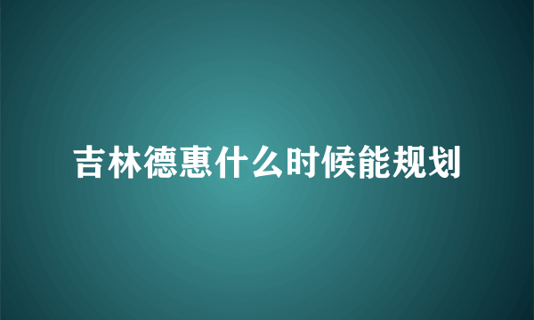 吉林德惠什么时候能规划