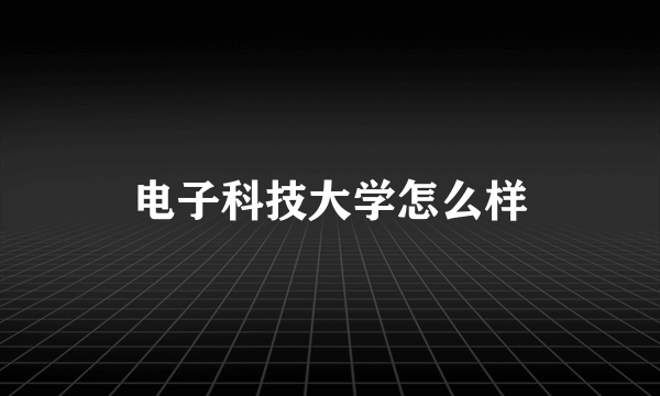 电子科技大学怎么样