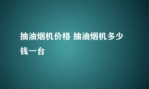 抽油烟机价格 抽油烟机多少钱一台