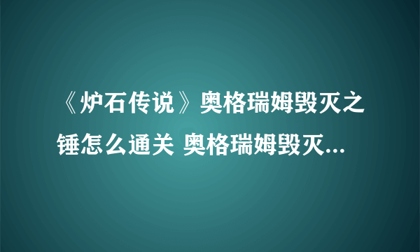 《炉石传说》奥格瑞姆毁灭之锤怎么通关 奥格瑞姆毁灭之锤通关技巧攻略