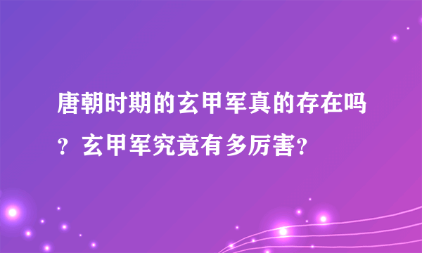 唐朝时期的玄甲军真的存在吗？玄甲军究竟有多厉害？