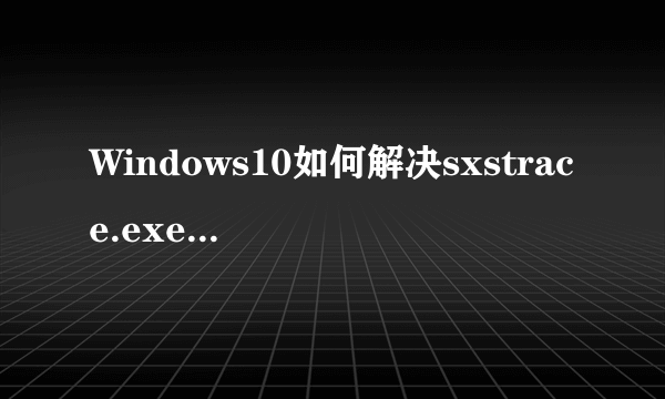 Windows10如何解决sxstrace.exe无法启动问题