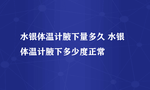 水银体温计腋下量多久 水银体温计腋下多少度正常