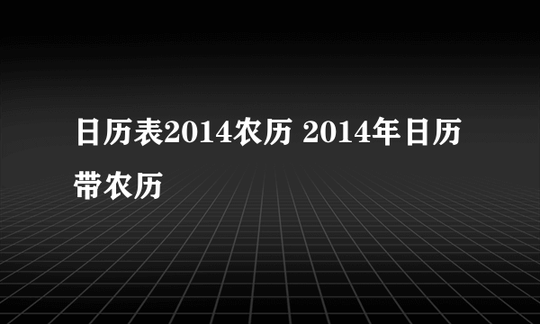 日历表2014农历 2014年日历带农历