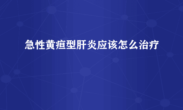 急性黄疸型肝炎应该怎么治疗