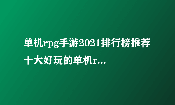 单机rpg手游2021排行榜推荐 十大好玩的单机rpg游戏合集