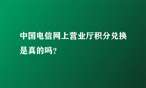 中国电信网上营业厅积分兑换是真的吗？