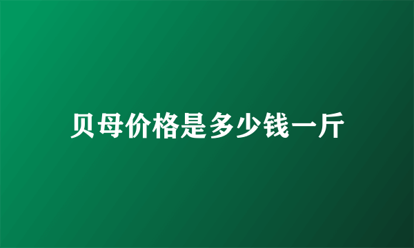 贝母价格是多少钱一斤