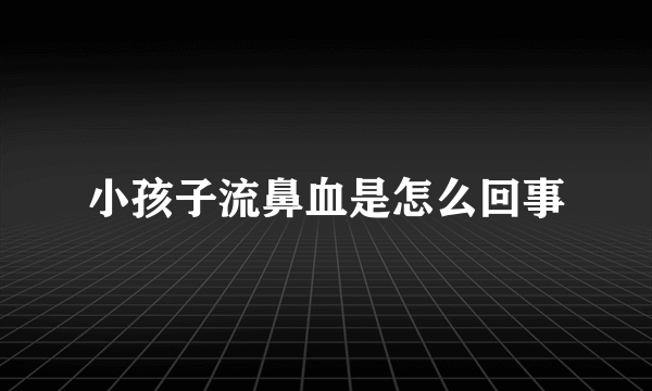 小孩子流鼻血是怎么回事