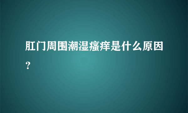 肛门周围潮湿瘙痒是什么原因？