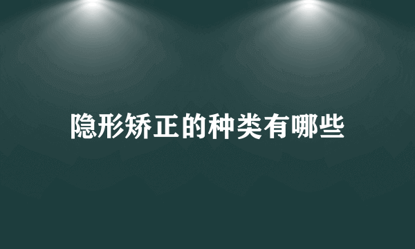 隐形矫正的种类有哪些