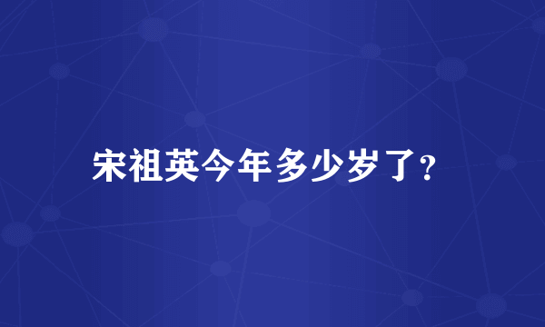 宋祖英今年多少岁了？