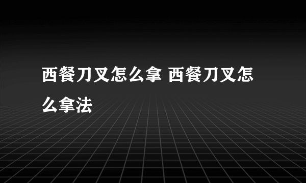 西餐刀叉怎么拿 西餐刀叉怎么拿法