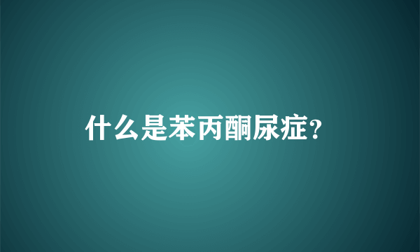 什么是苯丙酮尿症？