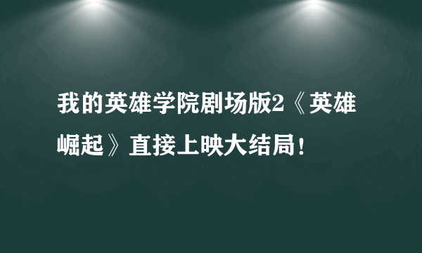 我的英雄学院剧场版2《英雄崛起》直接上映大结局！