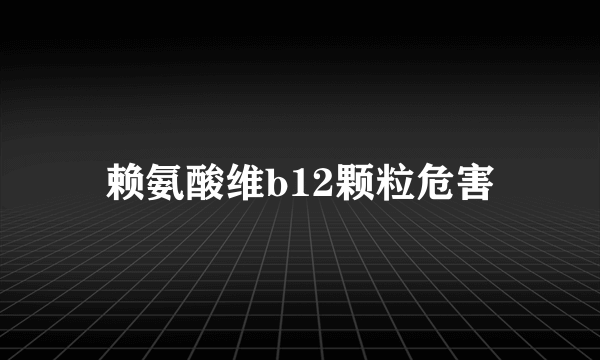 赖氨酸维b12颗粒危害