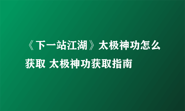 《下一站江湖》太极神功怎么获取 太极神功获取指南