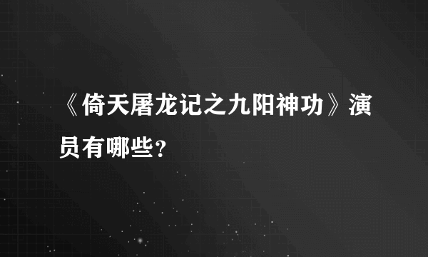 《倚天屠龙记之九阳神功》演员有哪些？