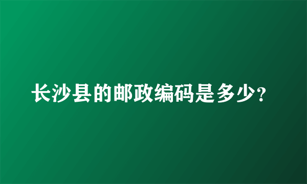 长沙县的邮政编码是多少？