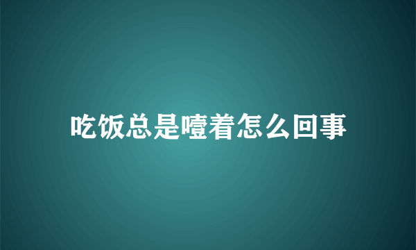 吃饭总是噎着怎么回事