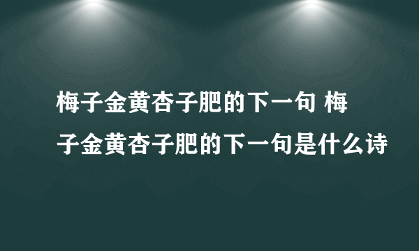 梅子金黄杏子肥的下一句 梅子金黄杏子肥的下一句是什么诗