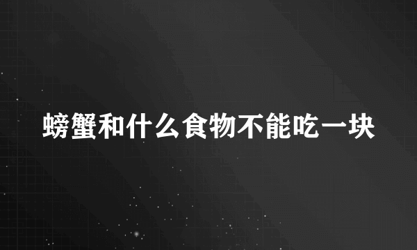 螃蟹和什么食物不能吃一块