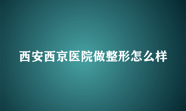 西安西京医院做整形怎么样