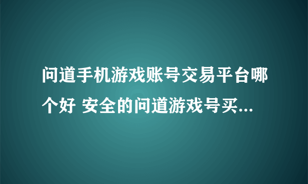 问道手机游戏账号交易平台哪个好 安全的问道游戏号买卖平台分享