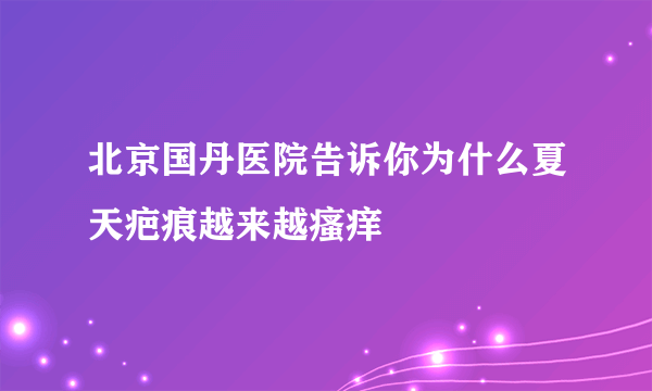 北京国丹医院告诉你为什么夏天疤痕越来越瘙痒