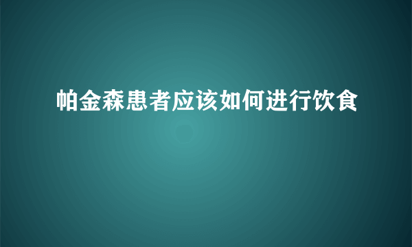 帕金森患者应该如何进行饮食