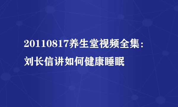 20110817养生堂视频全集：刘长信讲如何健康睡眠