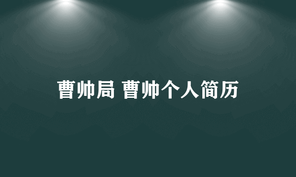 曹帅局 曹帅个人简历