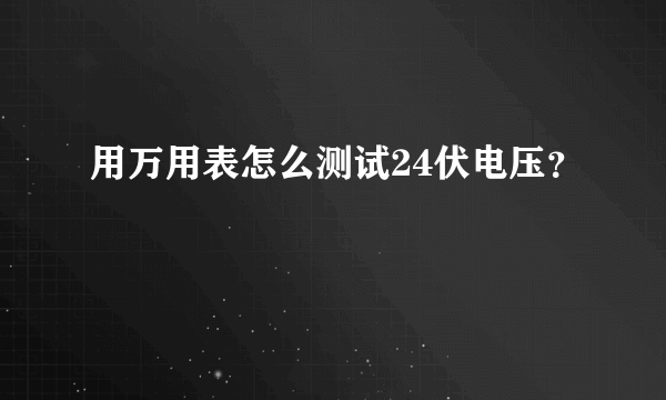 用万用表怎么测试24伏电压？