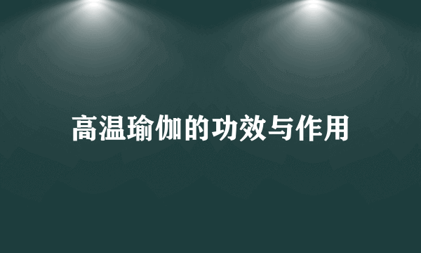 高温瑜伽的功效与作用