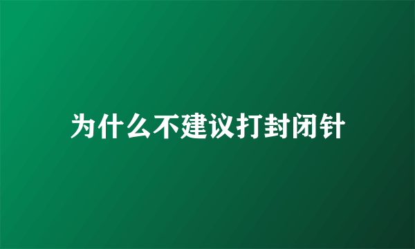 为什么不建议打封闭针