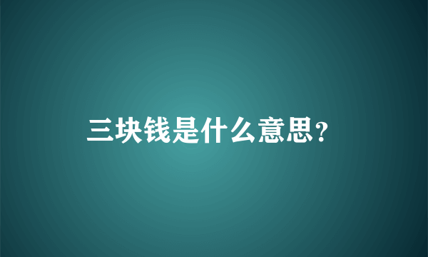 三块钱是什么意思？