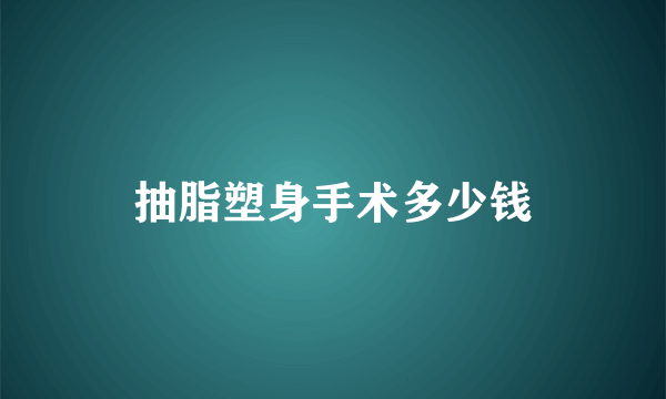 抽脂塑身手术多少钱