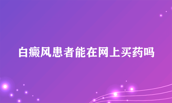 白癜风患者能在网上买药吗