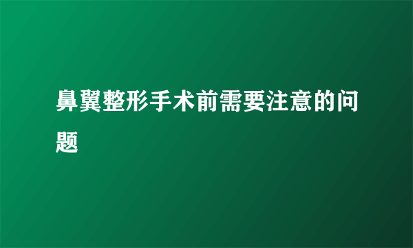 鼻翼整形手术前需要注意的问题